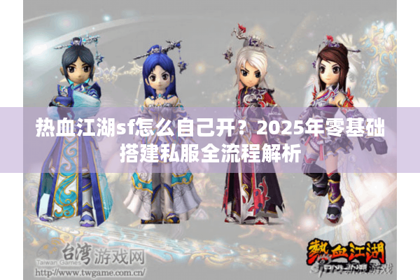 热血江湖sf怎么自己开?2025年零基础搭建私服全流程解析 热血江湖sf怎么自己开?2025年零基础搭建私服全流程解析