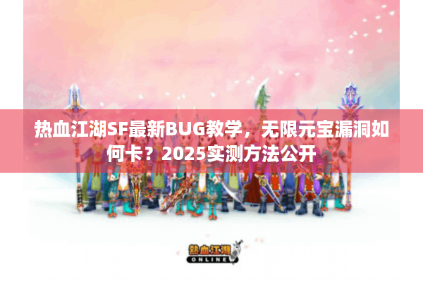 热血江湖SF最新BUG教学，无限元宝漏洞如何卡？2025实测方法公开