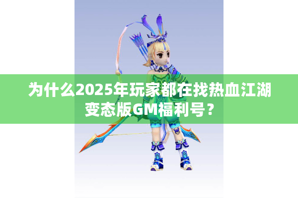 为什么2025年玩家都在找热血江湖变态版GM福利号？
