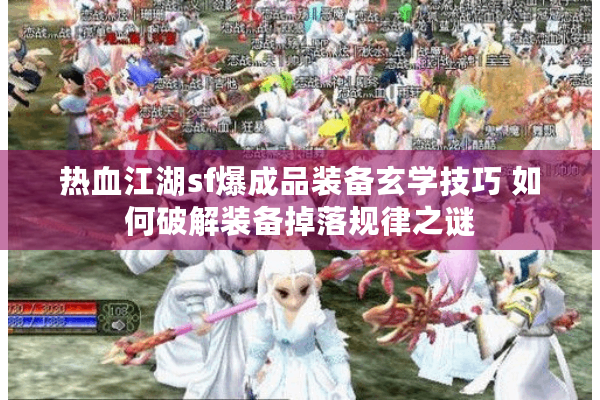 热血江湖sf爆成品装备玄学技巧 如何破解装备掉落规律之谜