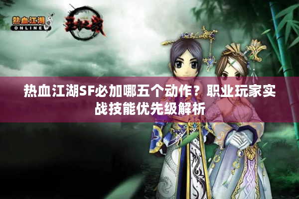 热血江湖SF必加哪五个动作？职业玩家实战技能优先级解析