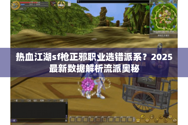 热血江湖sf枪正邪职业选错派系?2025最新数据解析流派奥秘 热血江湖sf枪正邪职业选错派系?2025最新数据解析流派奥秘