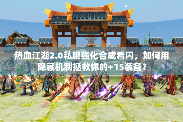热血江湖2.0私服强化合成看闪，如何用隐藏机制拯救你的+15装备？