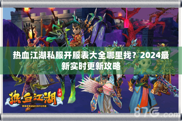 热血江湖私服开服表大全哪里找？2024最新实时更新攻略