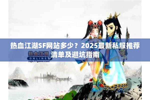 热血江湖SF网站多少?2025最新私服推荐清单及避坑指南 热血江湖SF网站多少?2025最新私服推荐清单及避坑指南