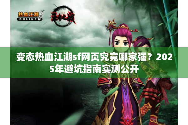变态热血江湖sf网页究竟哪家强？2025年避坑指南实测公开