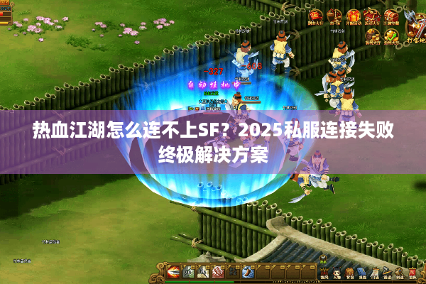 热血江湖怎么连不上SF？2025私服连接失败终极解决方案