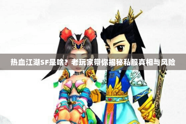 热血江湖SF是啥?老玩家带你揭秘私服真相与风险 热血江湖SF是啥?老玩家带你揭秘私服真相与风险