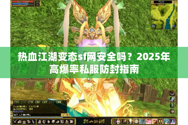 热血江湖变态sf网安全吗?2025年高爆率私服防封指南 热血江湖变态sf网安全吗?2025年高爆率私服防封指南