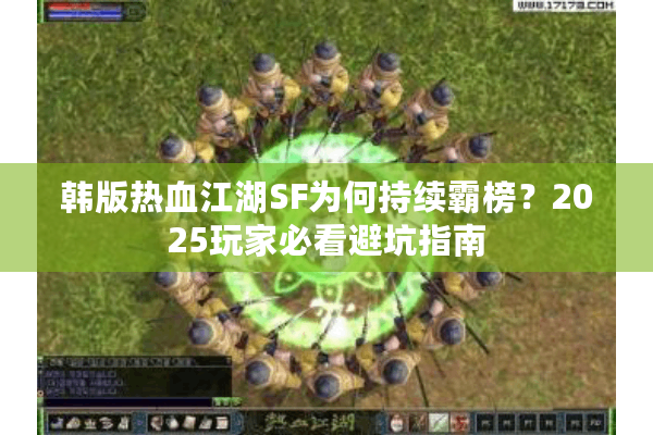 韩版热血江湖SF为何持续霸榜？2025玩家必看避坑指南