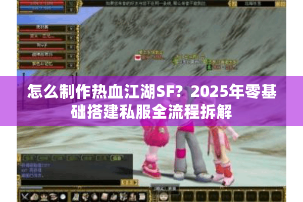 怎么制作热血江湖SF?2025年零基础搭建私服全流程拆解 怎么制作热血江湖SF?2025年零基础搭建私服全流程拆解