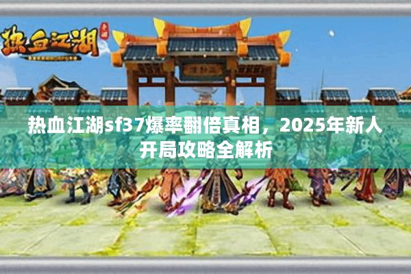 热血江湖sf37爆率翻倍真相,2025年新人开局攻略全解析 热血江湖sf37爆率翻倍真相,2025年新人开局攻略全解析