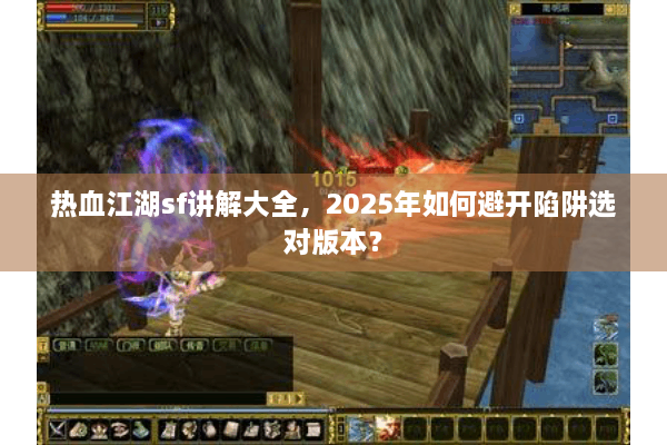 热血江湖sf讲解大全,2025年如何避开陷阱选对版本? 热血江湖sf讲解大全,2025年如何避开陷阱选对版本?
