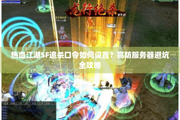 热血江湖SF追杀口令如何设置？高防服务器避坑全攻略