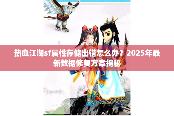 热血江湖sf属性存储出错怎么办？2025年最新数据修复方案揭秘