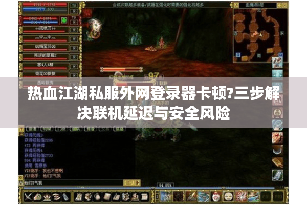 热血江湖私服外网登录器卡顿?三步解决联机延迟与安全风险