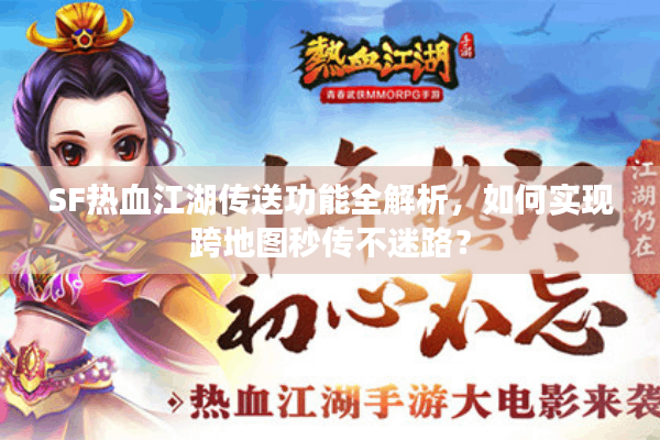 SF热血江湖传送功能全解析,如何实现跨地图秒传不迷路? SF热血江湖传送功能全解析,如何实现跨地图秒传不迷路?