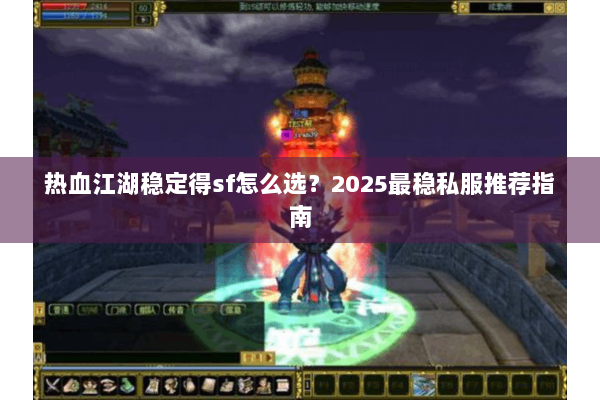 热血江湖稳定得sf怎么选？2025最稳私服推荐指南