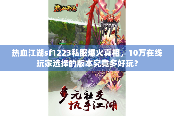 热血江湖sf1223私服爆火真相,10万在线玩家选择的版本究竟多好玩? 热血江湖sf1223私服爆火真相,10万在线玩家选择的版本究竟多好玩?