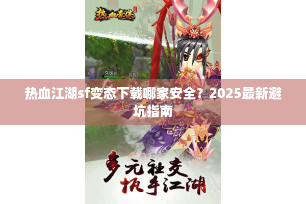 热血江湖sf变态下载哪家安全？2025最新避坑指南