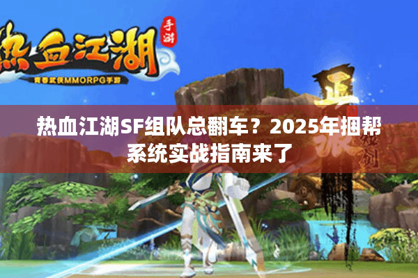 热血江湖SF组队总翻车?2025年捆帮系统实战指南来了 热血江湖SF组队总翻车?2025年捆帮系统实战指南来了