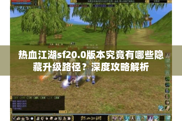 热血江湖sf20.0版本究竟有哪些隐藏升级路径？深度攻略解析