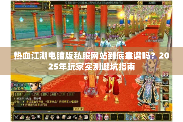 热血江湖电脑版私服网站到底靠谱吗？2025年玩家实测避坑指南