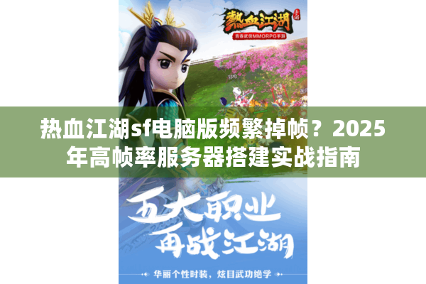 热血江湖sf电脑版频繁掉帧？2025年高帧率服务器搭建实战指南