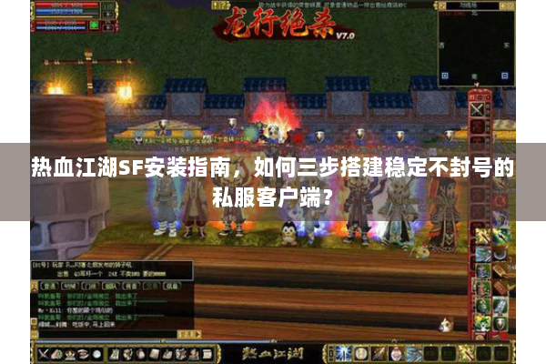 热血江湖SF安装指南，如何三步搭建稳定不封号的私服客户端？