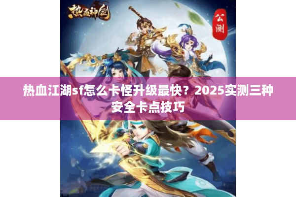 热血江湖sf怎么卡怪升级最快？2025实测三种安全卡点技巧