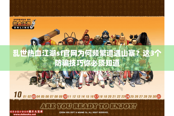 乱世热血江湖sf官网为何频繁遭遇山寨？这3个防骗技巧你必须知道