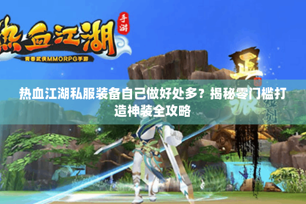 热血江湖私服装备自己做好处多？揭秘零门槛打造神装全攻略