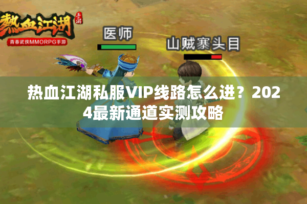 热血江湖私服VIP线路怎么进?2024最新通道实测攻略 热血江湖私服VIP线路怎么进?2024最新通道实测攻略