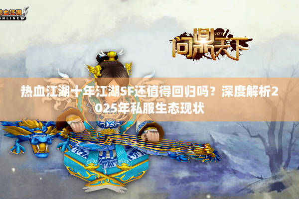 热血江湖十年江湖SF还值得回归吗？深度解析2025年私服生态现状