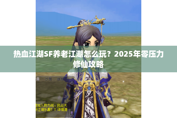 热血江湖SF养老江湖怎么玩？2025年零压力修仙攻略