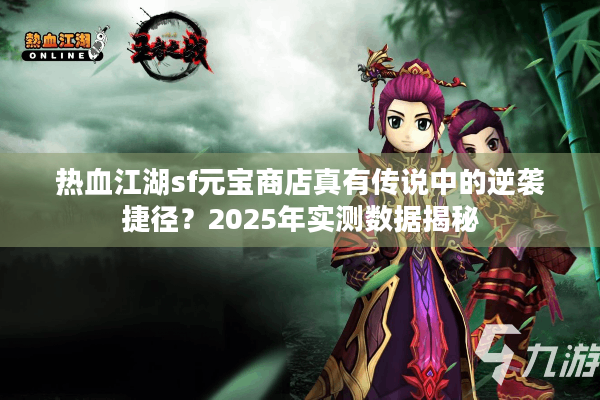 热血江湖sf元宝商店真有传说中的逆袭捷径？2025年实测数据揭秘
