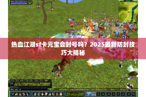 热血江湖sf卡元宝会封号吗?2025最新防封技巧大揭秘 热血江湖sf卡元宝会封号吗?2025最新防封技巧大揭秘