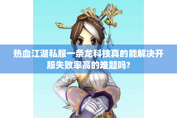 热血江湖私服一条龙科技真的能解决开服失败率高的难题吗? 热血江湖私服一条龙科技真的能解决开服失败率高的难题吗?