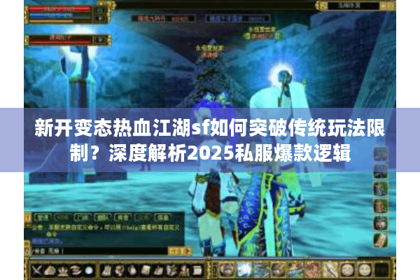 新开变态热血江湖sf如何突破传统玩法限制?深度解析2025私服爆款逻辑 新开变态热血江湖sf如何突破传统玩法限制?深度解析2025私服爆款逻辑