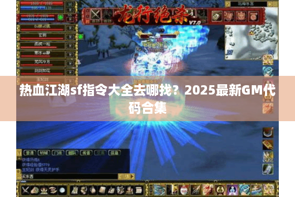 热血江湖sf指令大全去哪找？2025最新GM代码合集
