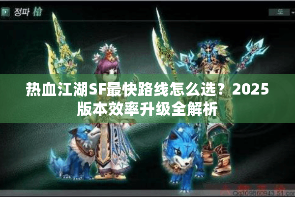 热血江湖SF最快路线怎么选？2025版本效率升级全解析