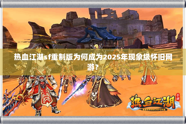 热血江湖sf重制版为何成为2025年现象级怀旧网游？