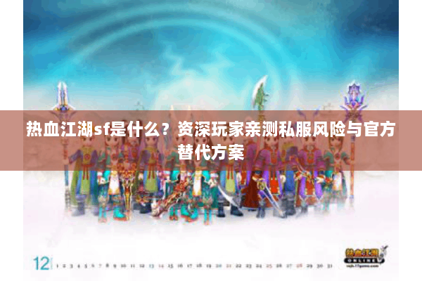 热血江湖sf是什么？资深玩家亲测私服风险与官方替代方案