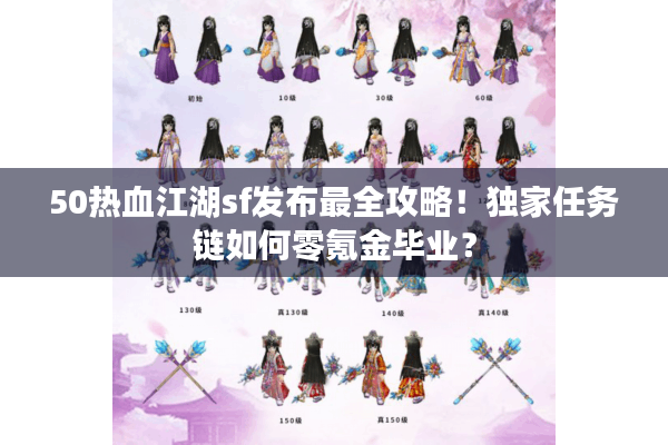 50热血江湖sf发布最全攻略！独家任务链如何零氪金毕业？
