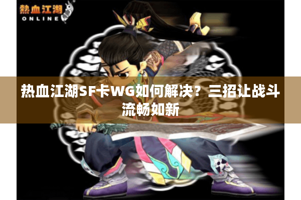 热血江湖SF卡WG如何解决?三招让战斗流畅如新 热血江湖SF卡WG如何解决?三招让战斗流畅如新