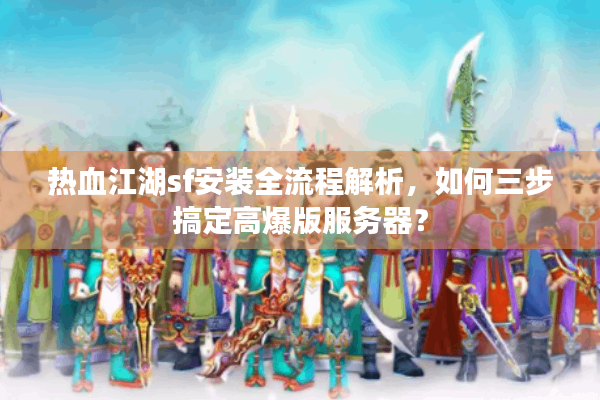 热血江湖sf安装全流程解析，如何三步搞定高爆版服务器？