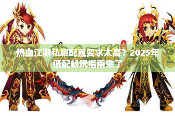 热血江湖私服配置要求太高？2025年低配畅玩指南来了