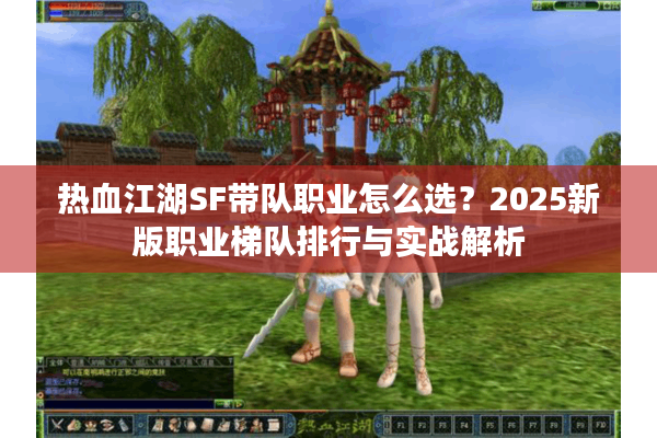 热血江湖SF带队职业怎么选?2025新版职业梯队排行与实战解析 热血江湖SF带队职业怎么选?2025新版职业梯队排行与实战解析