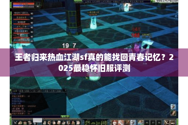 王者归来热血江湖sf真的能找回青春记忆？2025最稳怀旧服评测