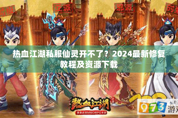 热血江湖私服仙灵开不了?2024最新修复教程及资源下载 热血江湖私服仙灵开不了?2024最新修复教程及资源下载
